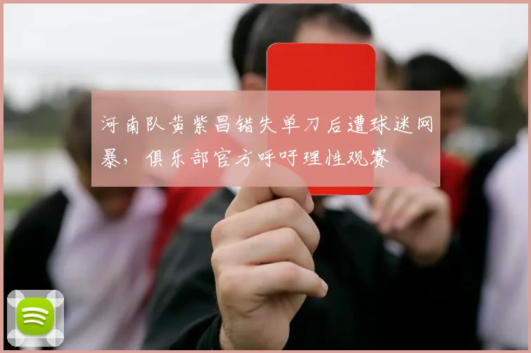 河南队黄紫昌错失单刀后遭球迷网暴，俱乐部官方呼吁理性观赛