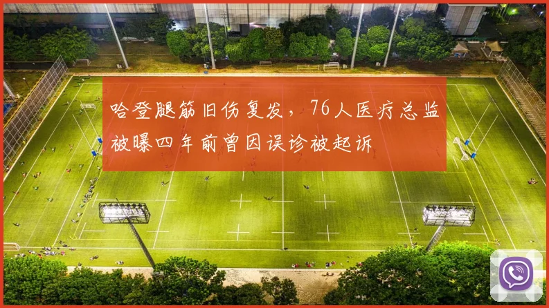 哈登腿筋旧伤复发,76人医疗总监被曝四年前曾因误诊被起诉