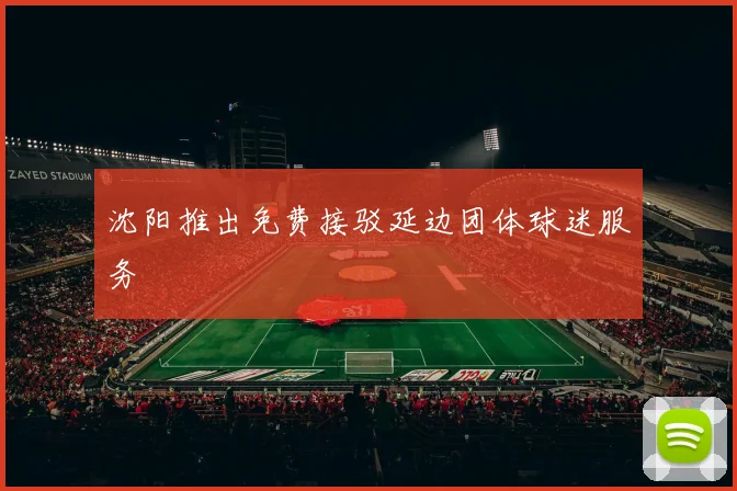 沈阳推出免费接驳延边团体球迷服务