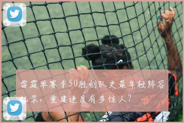 雷霆单赛季50胜创队史最年轻阵容纪录，重建速度有多惊人？